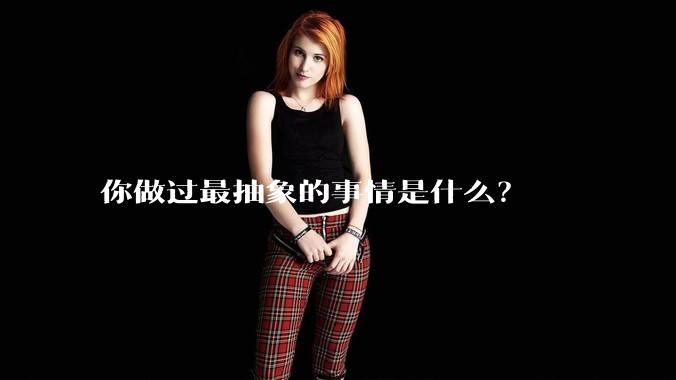 你做过最抽象的事情是什么？